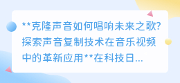 克隆声音技术：革新音乐视频，让每个人都能唱响未来之歌