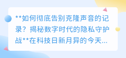 数字时代，如何彻底清除克隆声音，打赢隐私保卫战？