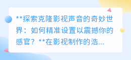 克隆影视声音：技术与创意融合，精准震撼你的每一个感官！