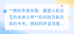 微软声音克隆：让逝去声音重生，重塑人机交互新篇章！