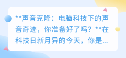 声音克隆：电脑科技复刻人声，伦理法律并存，你准备好迎接变革了吗？