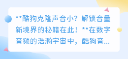 酷狗克隆声音太小?三招解锁音量,畅享音乐新境界!
