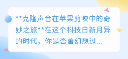 剪映新功能:苹果用户轻松克隆声音,视频创作从此更有趣!