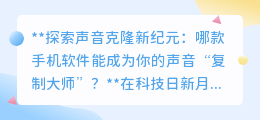 探索声音克隆时代:哪款手机APP能精准复刻你的独特声线?
