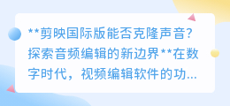 剪映国际版能否实现声音克隆?音频编辑新边界等你来探!