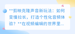剪映克隆声变慢拉长,打造个性化音频,视频编辑新玩法!