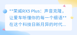 荣威RX5 Plus:声音克隆技术,让爱车听懂你的专属密语