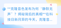 克隆音色发布为何“哑火”?揭秘技术背后的无声之谜