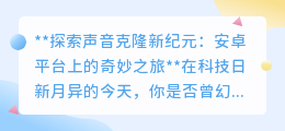 声音克隆新纪元:安卓平台,一键开启你的声音分身之旅!