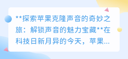 苹果声音克隆技术:解锁未来之声,让你的声音穿越时空!