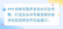 剪映克隆声音去水印技巧,打造专业无水印音频视频作品!