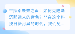 克隆陆沉音色:技术重塑声音艺术,开启声音复制新纪元