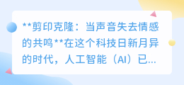 剪印克隆声音:精准复制,却难寻情感共鸣的科技之殇
