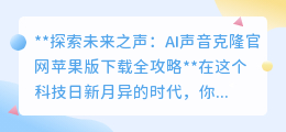 AI声音克隆苹果版下载指南:克隆偶像声音,探索未来之声!