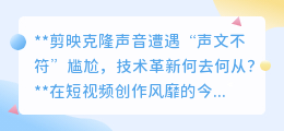 剪映克隆声音遇声文不符尴尬,技术革新能否破解难题?