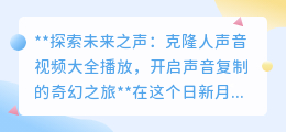 克隆人声再现,开启声音奇幻之旅:探索克隆人声音视频大全