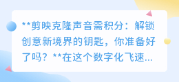 剪映克隆声需积分:解锁创意,你准备好了吗?开启视频新纪元!