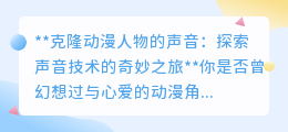 克隆动漫声,跨次元对话不再是梦:探索声音技术的震撼之旅