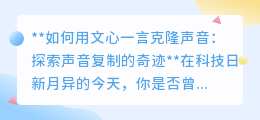 文心一言克隆声音:探索音频奇迹,让声音在数字世界“重生”