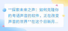 粤语声音克隆软件:未来之声,让个性化配音不再是梦