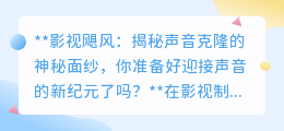 声音克隆技术:影视新纪元,你的声音能否克隆经典?