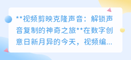 视频剪映克隆声,解锁声音复制魔法,创意无界等你来探!