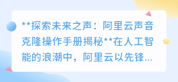 阿里云声音克隆手册:探索未来之声,让声音跨越时空界限