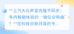 上汽大众智能车“声画不同步”,车内体验遭遇“错位”尴尬?
