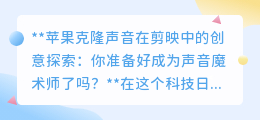 苹果克隆声音+剪映:解锁声音魔法,你也能成为视频创作大师!