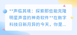 声临其境:克隆明星声音软件,让偶像之声触手可及!