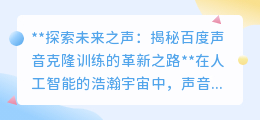 百度声音克隆:重塑听觉未来,揭秘AI声音训练的革新奇迹
