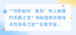 快影音频克隆技术:复刻天籁之音,让你的视频拥有主播级声线!