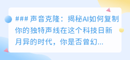 声音克隆:AI复制你的声线,真假难辨,未来已来!