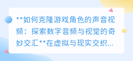 克隆游戏角色声画:AI重塑虚拟偶像,探索数字创意新边界
