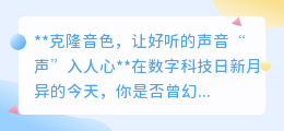 克隆音色:让天籁之音跨越时空,精准复刻,“声”入人心