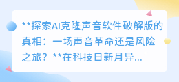 AI克隆声音软件:声音革命还是破解版陷阱?风险与机遇并存!