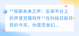 安卓声音克隆软件,让你的声音穿越时空,探索未来之声!