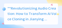 AI Voice Cloning in Jianying: Revolutionize Your English Audio Creation!