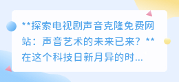 声音克隆网站兴起,声音艺术未来已至?免费探索引热议!