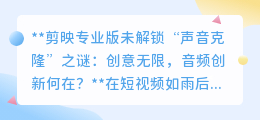 剪映未解锁声音克隆,音频创新何去何从?创意边界待拓展!