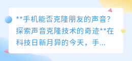 手机克隆好友声音:AI技术让声音复刻不再是梦!