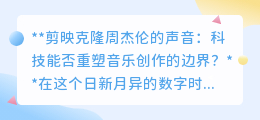 剪映克隆周杰伦声,科技重塑音乐边界?创意还是侵权?