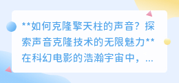 克隆擎天柱之声:探索声音克隆技术,领略科幻魅力的极限