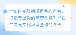 克隆动漫角色声音,制作专属声音视频,二次元世界任你畅游!