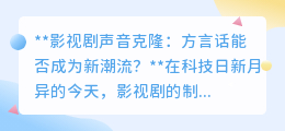 方言声音克隆:影视剧新潮流?带你领略地道乡音的魅力!