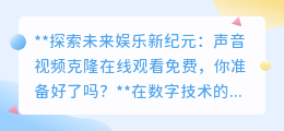 声音视频克隆在线免费看,未来娱乐新纪元,你准备好迎接了吗?