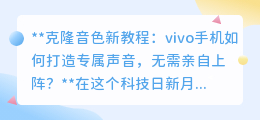 vivo手机音色克隆新教程:不亲自上阵,打造专属声音!