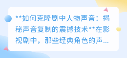 声音克隆技术:让经典角色声音重生,影视制作迎来新革命!