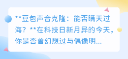 豆包声音克隆:98%相似度,能否在真实交流中瞒天过海?