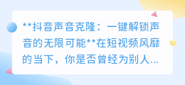 抖音声音克隆:一键复制魅力之声,创意短视频从此不设限!